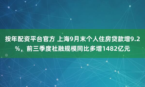 按年配资平台官方 上海9月末个人住房贷款增9.2%，前三季度社融规模同比多增1482亿元