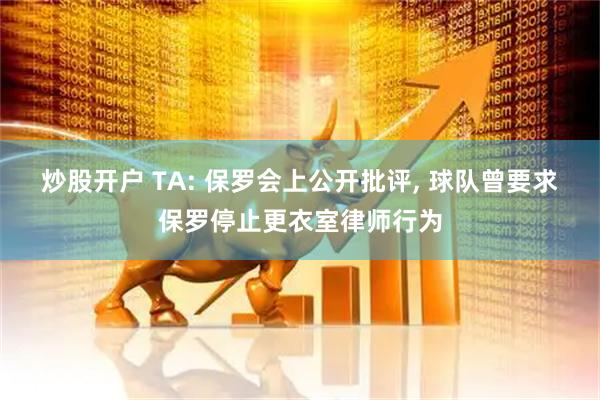 炒股开户 TA: 保罗会上公开批评, 球队曾要求保罗停止更衣室律师行为