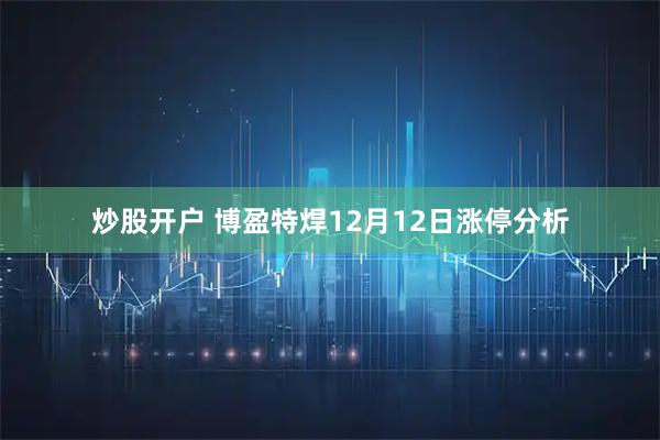 炒股开户 博盈特焊12月12日涨停分析